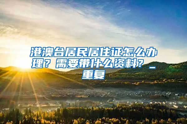 港澳台居民居住证怎么办理？需要带什么资料？_重复