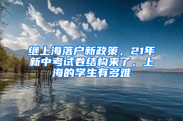 继上海落户新政策，21年新中考试卷结构来了，上海的学生有多难