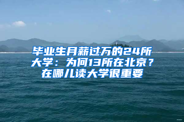 毕业生月薪过万的24所大学：为何13所在北京？在哪儿读大学很重要