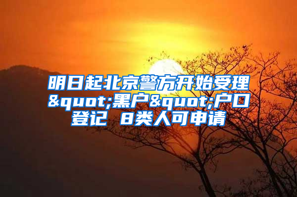 明日起北京警方开始受理"黑户"户口登记 8类人可申请