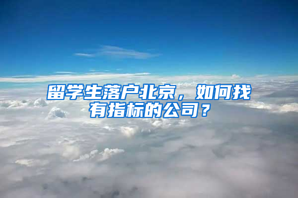 留学生落户北京，如何找有指标的公司？