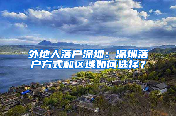 外地人落户深圳：深圳落户方式和区域如何选择？
