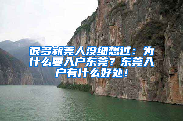 很多新莞人没细想过：为什么要入户东莞？东莞入户有什么好处！