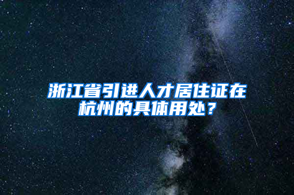 浙江省引进人才居住证在杭州的具体用处？