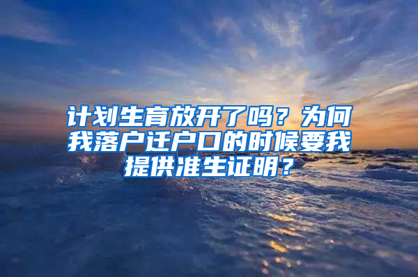 计划生育放开了吗？为何我落户迁户口的时候要我提供准生证明？