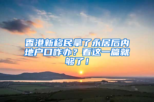 香港新移民拿了永居后内地户口咋办？看这一篇就够了！