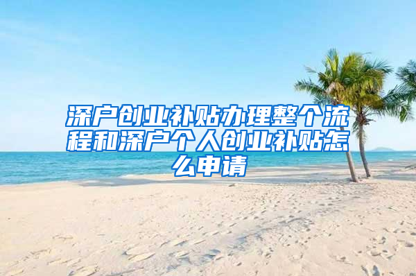 深户创业补贴办理整个流程和深户个人创业补贴怎么申请