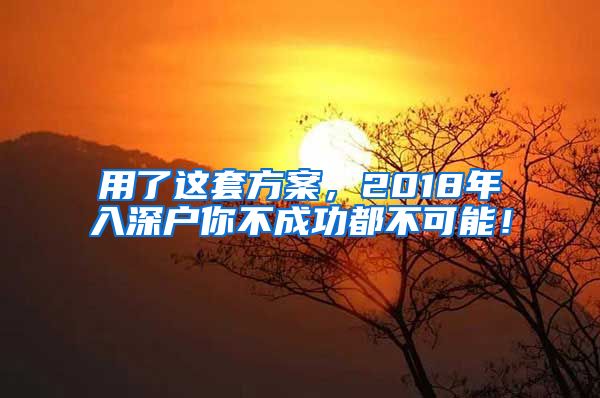 用了这套方案，2018年入深户你不成功都不可能！