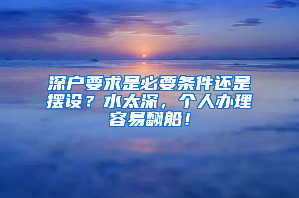 深户要求是必要条件还是摆设？水太深，个人办理容易翻船！