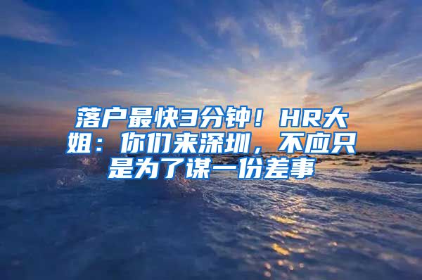 落户最快3分钟！HR大姐：你们来深圳，不应只是为了谋一份差事