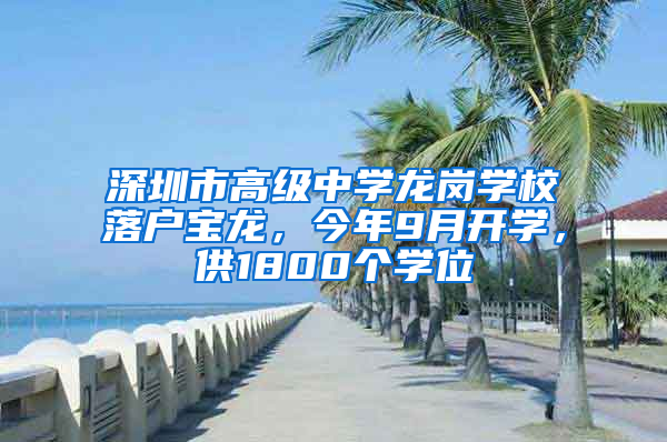 深圳市高级中学龙岗学校落户宝龙，今年9月开学，供1800个学位