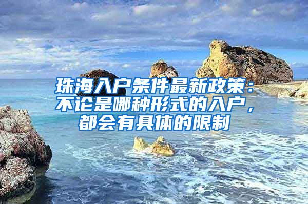 珠海入户条件最新政策：不论是哪种形式的入户，都会有具体的限制