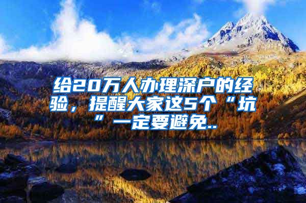 给20万人办理深户的经验，提醒大家这5个“坑”一定要避免..