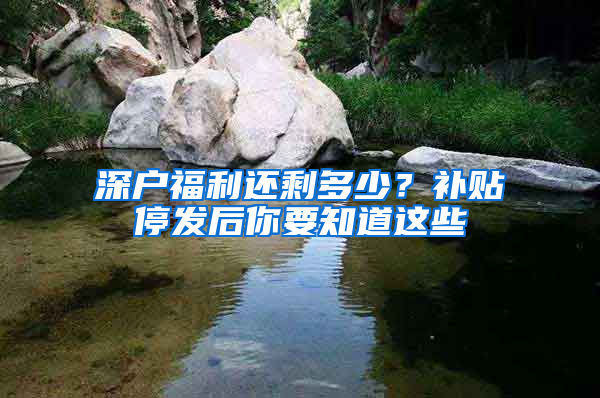 深户福利还剩多少？补贴停发后你要知道这些