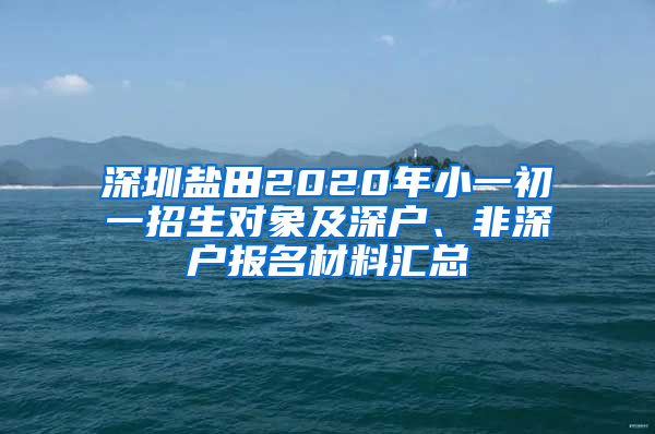 深圳盐田2020年小一初一招生对象及深户、非深户报名材料汇总