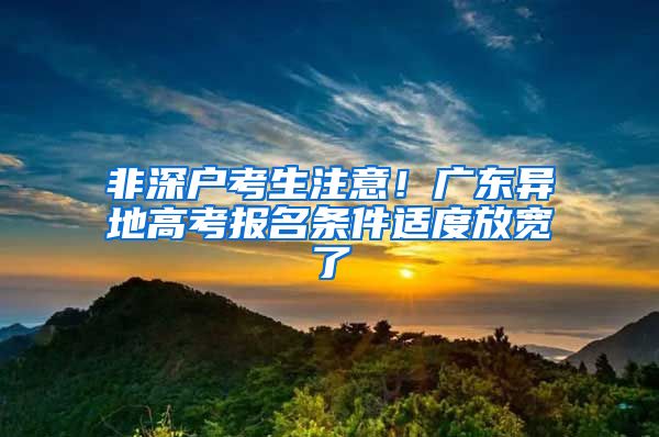 非深户考生注意！广东异地高考报名条件适度放宽了