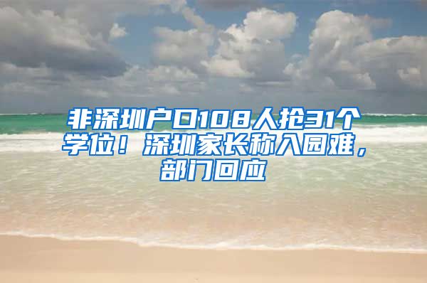 非深圳户口108人抢31个学位！深圳家长称入园难，部门回应