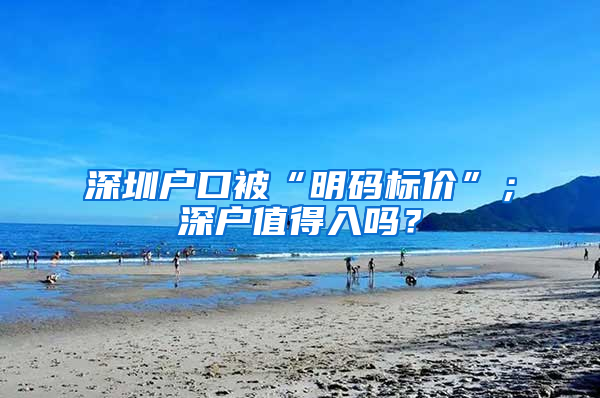 深圳户口被“明码标价”；深户值得入吗？