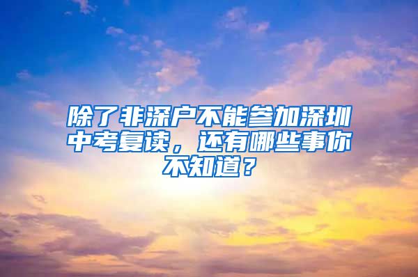 除了非深户不能参加深圳中考复读，还有哪些事你不知道？