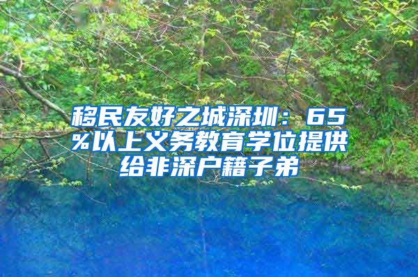 移民友好之城深圳：65%以上义务教育学位提供给非深户籍子弟