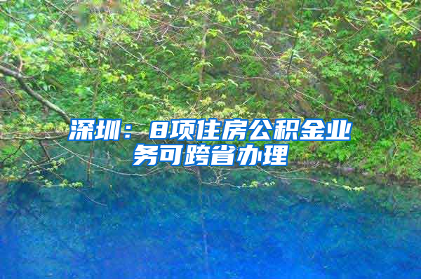 深圳：8项住房公积金业务可跨省办理