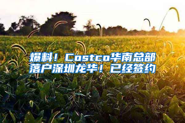 爆料！Costco华南总部落户深圳龙华！已经签约