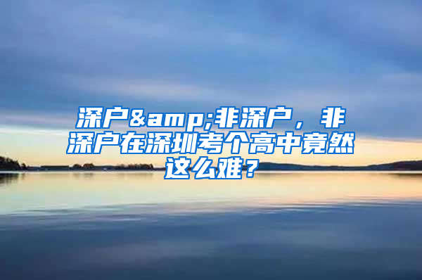 深户&非深户，非深户在深圳考个高中竟然这么难？