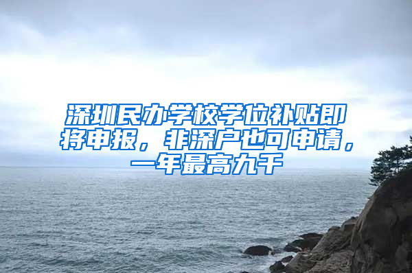 深圳民办学校学位补贴即将申报，非深户也可申请，一年最高九千