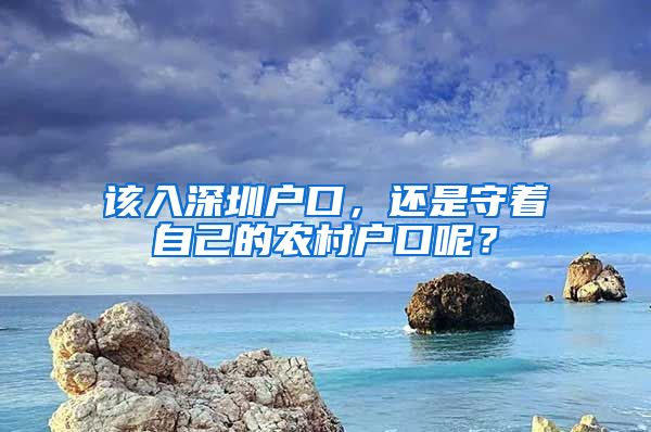 该入深圳户口，还是守着自己的农村户口呢？