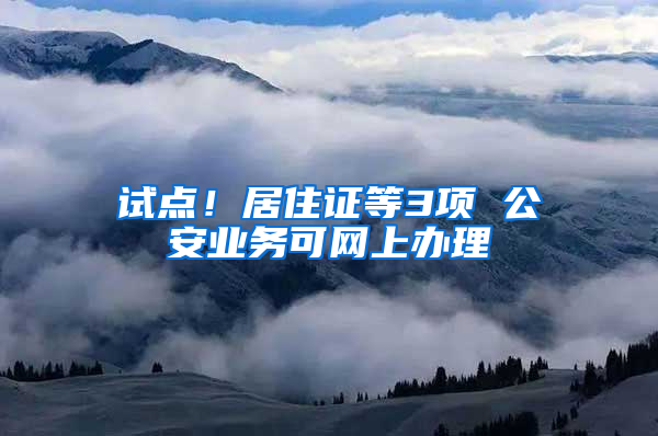 试点！居住证等3项 公安业务可网上办理