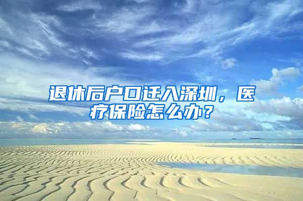 退休后户口迁入深圳，医疗保险怎么办？