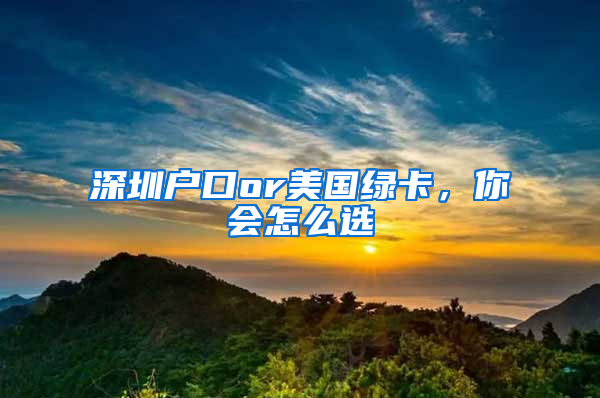 深圳户口or美国绿卡，你会怎么选