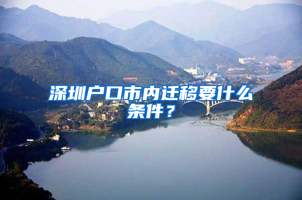深圳户口市内迁移要什么条件？