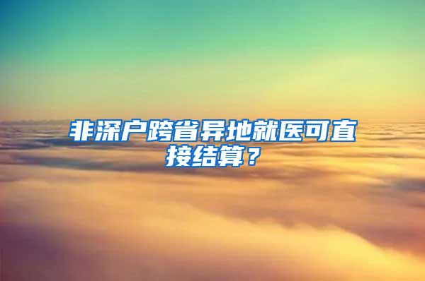 非深户跨省异地就医可直接结算？