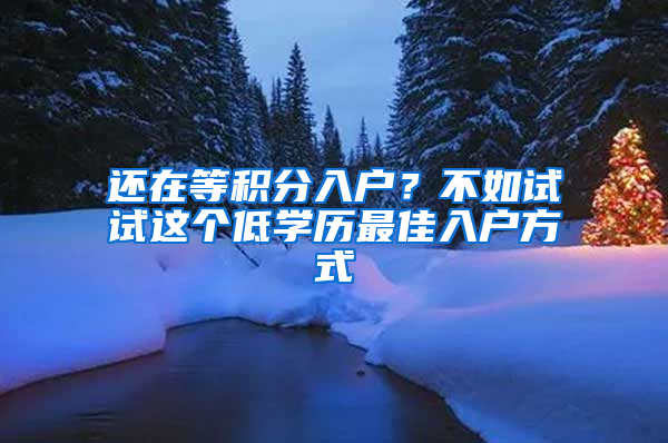 还在等积分入户？不如试试这个低学历最佳入户方式