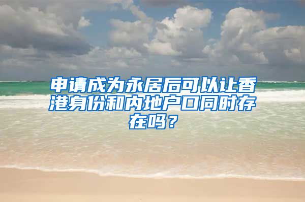 申请成为永居后可以让香港身份和内地户口同时存在吗？