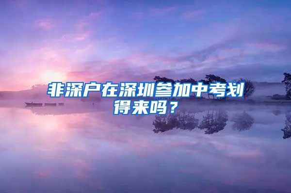 非深户在深圳参加中考划得来吗？