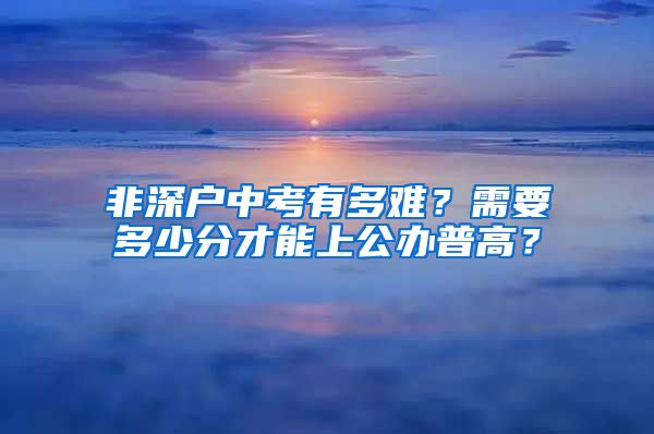 非深户中考有多难？需要多少分才能上公办普高？