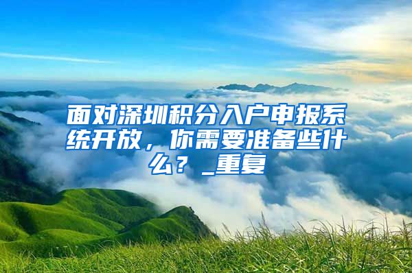 面对深圳积分入户申报系统开放，你需要准备些什么？_重复