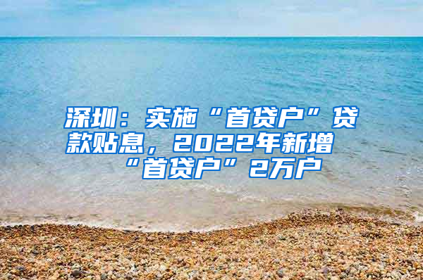 深圳：实施“首贷户”贷款贴息，2022年新增“首贷户”2万户