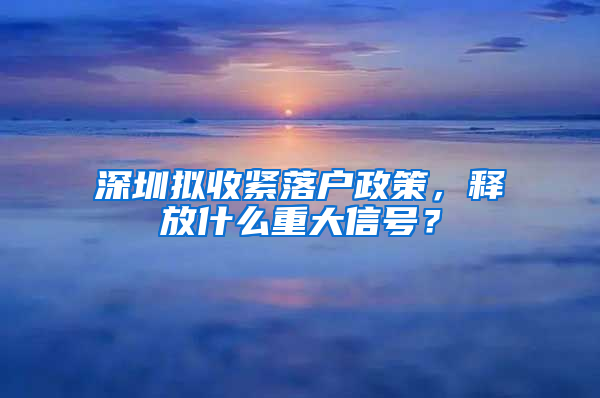 深圳拟收紧落户政策，释放什么重大信号？