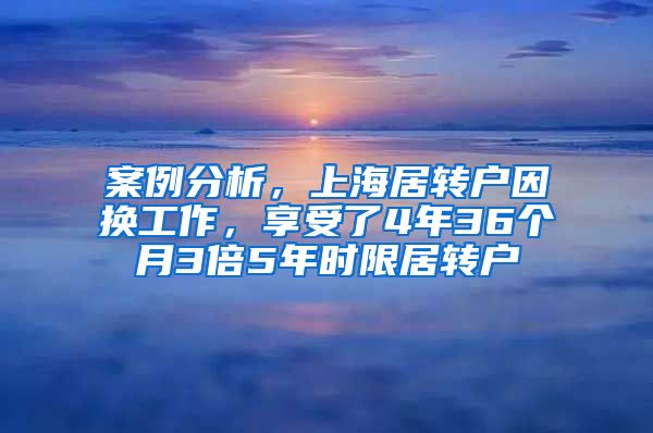 案例分析，上海居转户因换工作，享受了4年36个月3倍5年时限居转户
