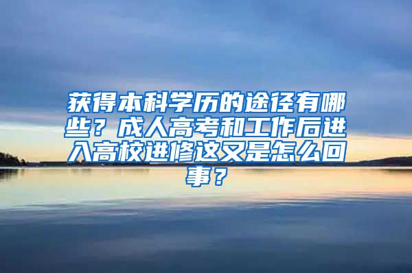 获得本科学历的途径有哪些？成人高考和工作后进入高校进修这又是怎么回事？