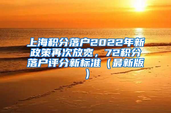 上海积分落户2022年新政策再次放宽，72积分落户评分新标准（最新版）