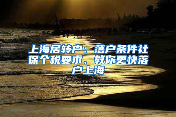 上海居转户：落户条件社保个税要求、教你更快落户上海