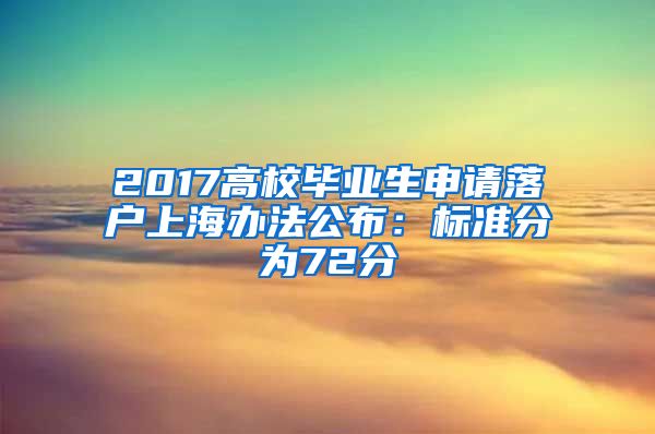 2017高校毕业生申请落户上海办法公布：标准分为72分