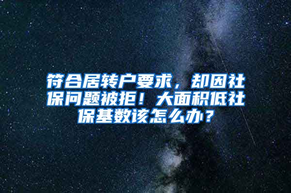 符合居转户要求，却因社保问题被拒！大面积低社保基数该怎么办？