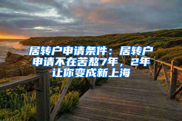 居转户申请条件：居转户申请不在苦熬7年，2年让你变成新上海