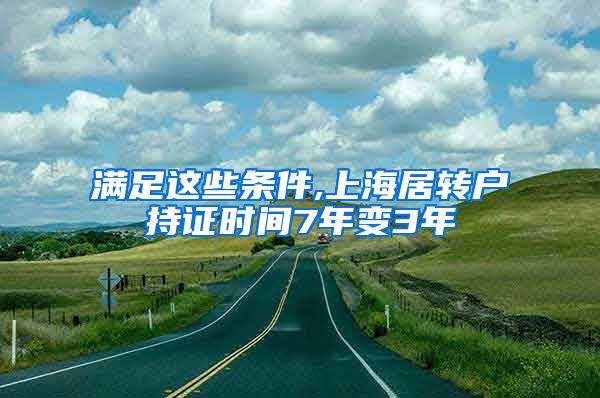 满足这些条件,上海居转户持证时间7年变3年