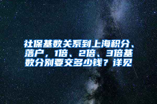 社保基数关系到上海积分、落户，1倍、2倍、3倍基数分别要交多少钱？详见